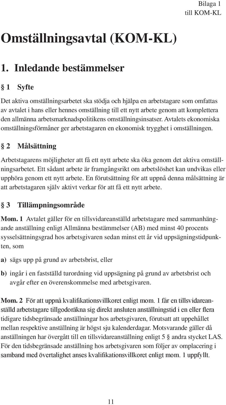 den allmänna arbetsmarknadspolitikens omställningsinsatser. Avtalets ekonomiska omställningsförmåner ger arbetstagaren en ekonomisk trygghet i omställningen.