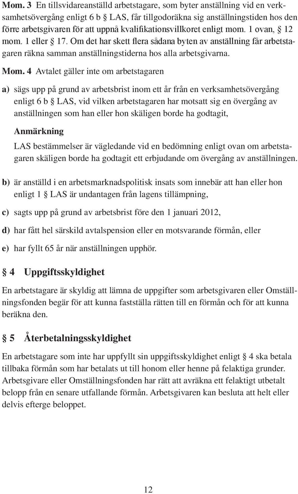 4 Avtalet gäller inte om arbetstagaren a) sägs upp på grund av arbetsbrist inom ett år från en verksamhetsövergång enligt 6 b LAS, vid vilken arbetstagaren har motsatt sig en övergång av