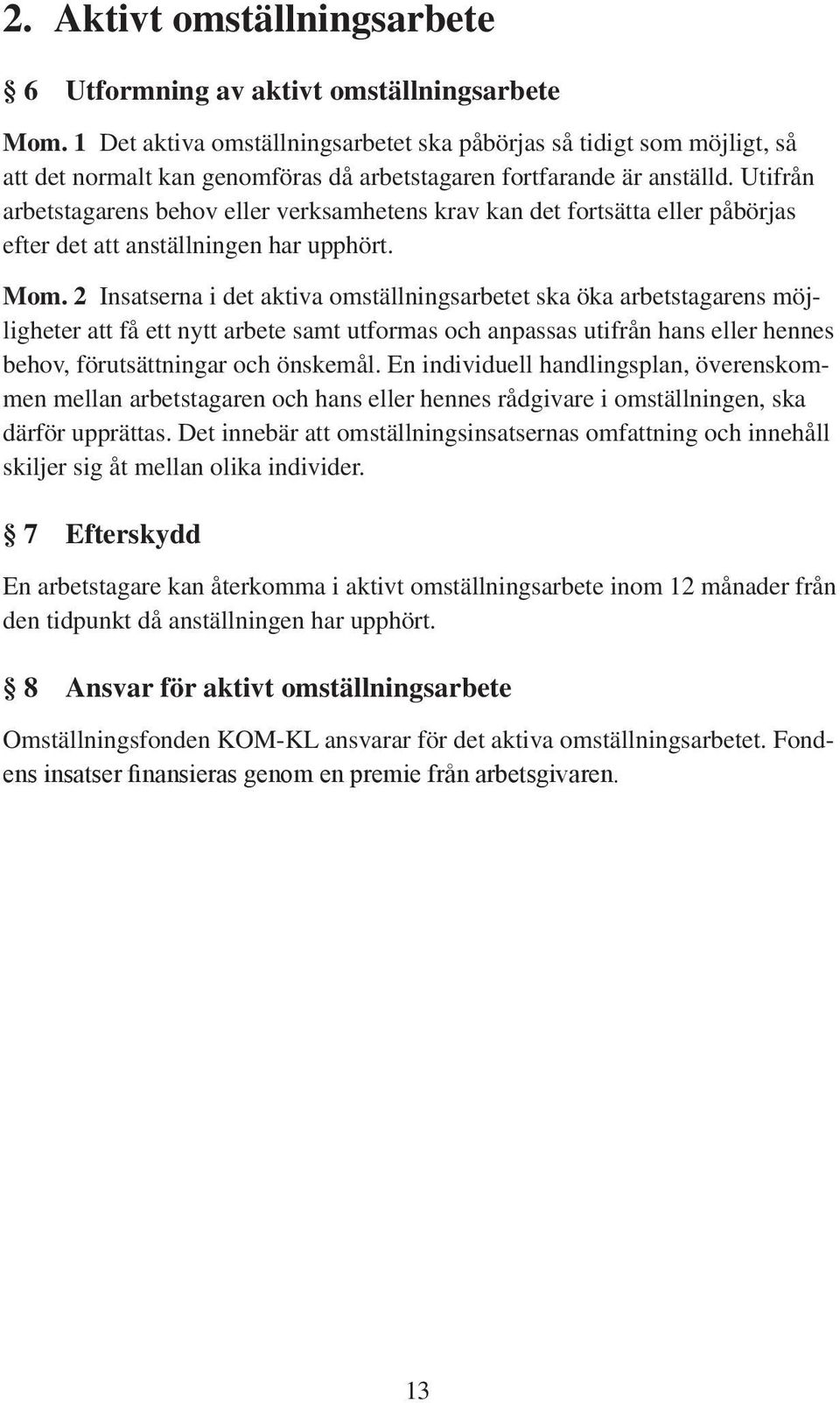 Utifrån arbetstagarens behov eller verksamhetens krav kan det fortsätta eller påbörjas efter det att anställningen har upphört. Mom.