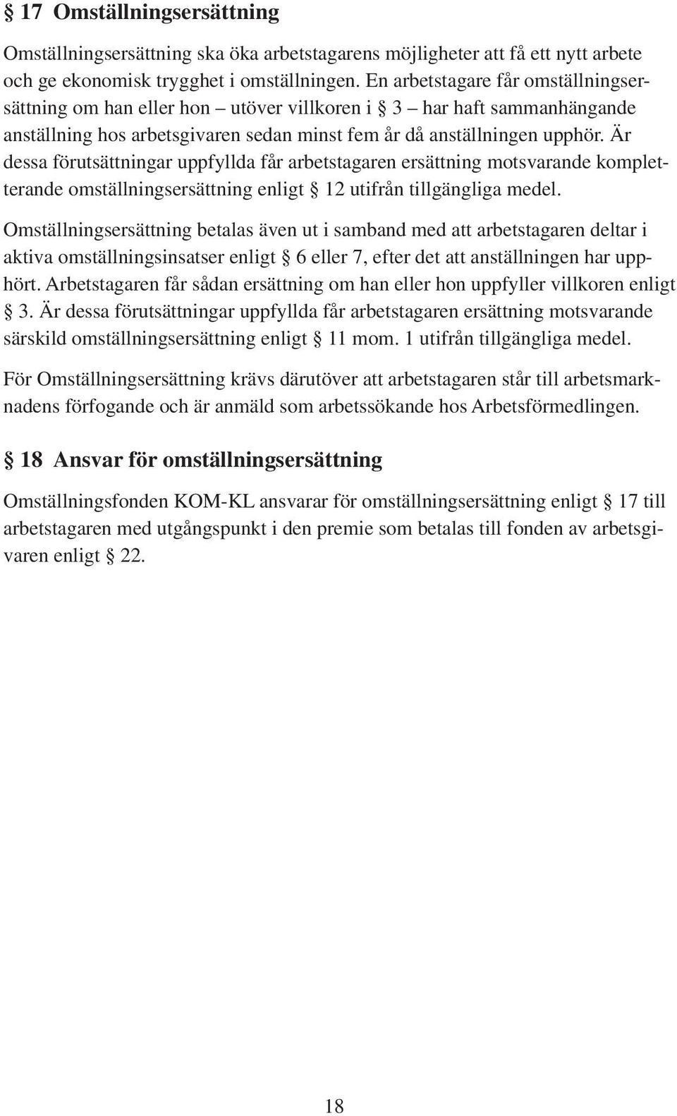 Är dessa förutsättningar uppfyllda får arbetstagaren ersättning motsvarande kompletterande omställningsersättning enligt 12 utifrån tillgängliga medel.