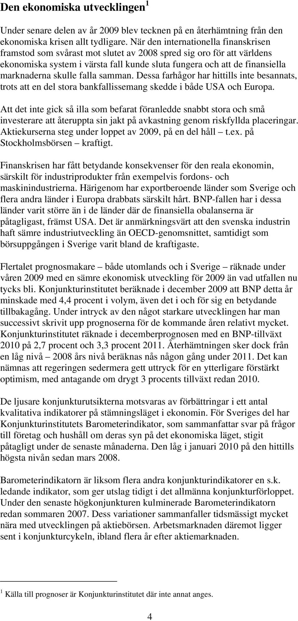 skulle falla samman. Dessa farhågor har hittills inte besannats, trots att en del stora bankfallissemang skedde i både USA och Europa.