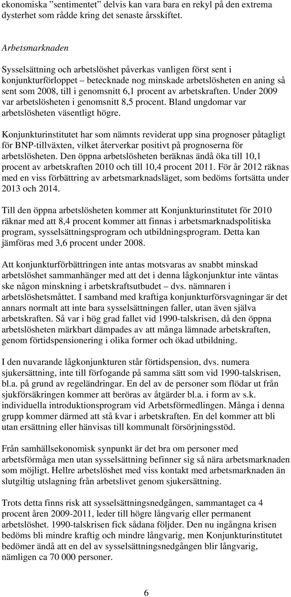 arbetskraften. Under 2009 var arbetslösheten i genomsnitt 8,5 procent. Bland ungdomar var arbetslösheten väsentligt högre.