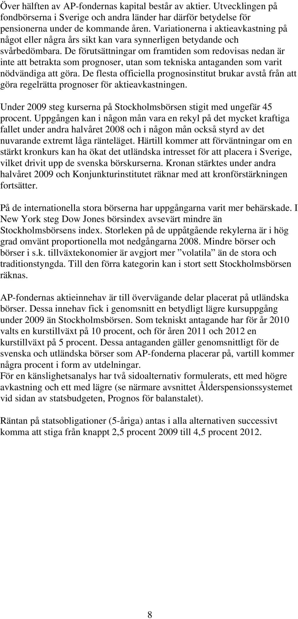 De förutsättningar om framtiden som redovisas nedan är inte att betrakta som prognoser, utan som tekniska antaganden som varit nödvändiga att göra.