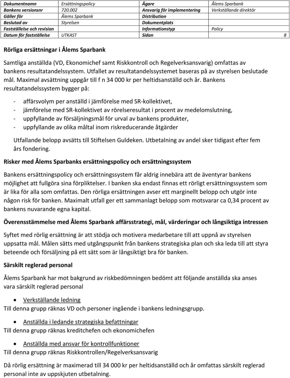 Bankens resultatandelssystem bygger på: - affärsvolym per anställd i jämförelse med SR-kollektivet, - jämförelse med SR-kollektivet av rörelseresultat i procent av medelomslutning, - uppfyllande av