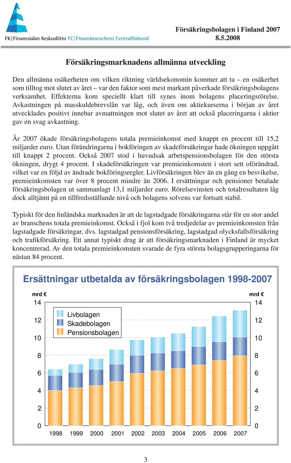 påverkade försäkringsbolagens verksamhet. Effekterna kom speciellt klart till synes inom bolagens placeringsrörelse.