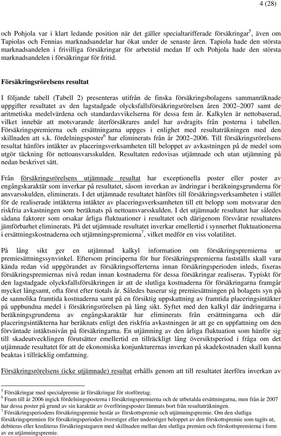 Försäkringsrörelsens resultat I följande tabell (Tabell 2) presenteras utifrån de finska försäkringsbolagens sammanräknade uppgifter resultatet av den lagstadgade olycksfallsförsäkringsrörelsen åren