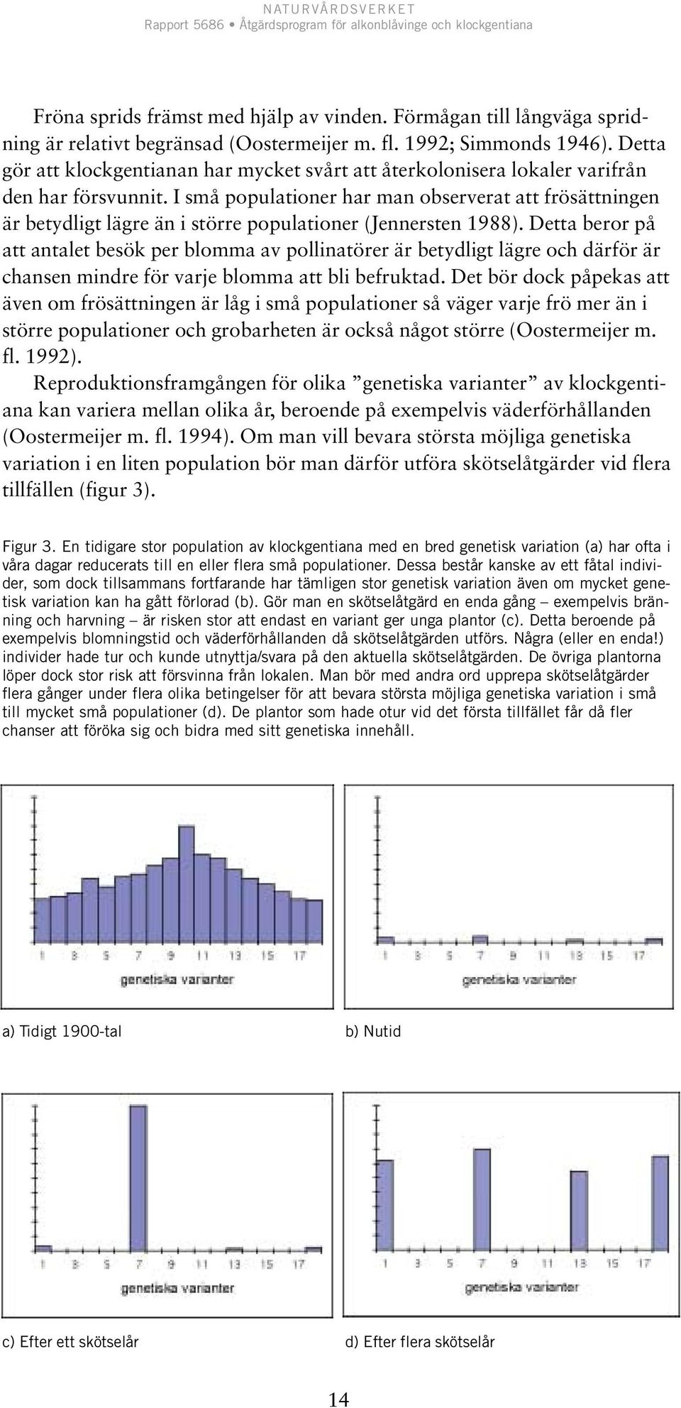 I små populationer har man observerat att frösättningen är betydligt lägre än i större populationer (Jennersten 1988).