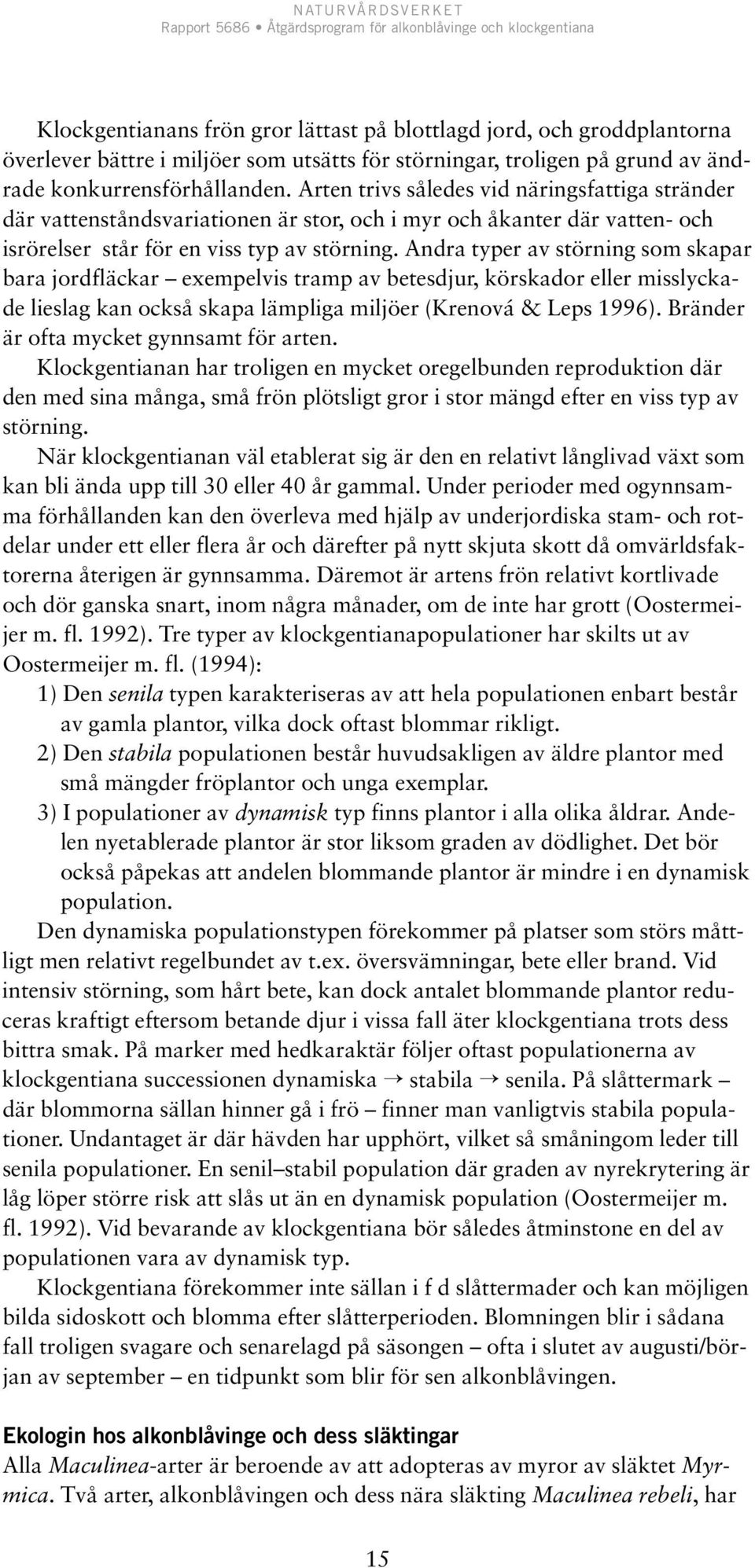 Andra typer av störning som skapar bara jordfläckar exempelvis tramp av betesdjur, körskador eller misslyckade lieslag kan också skapa lämpliga miljöer (Krenová & Leps 1996).
