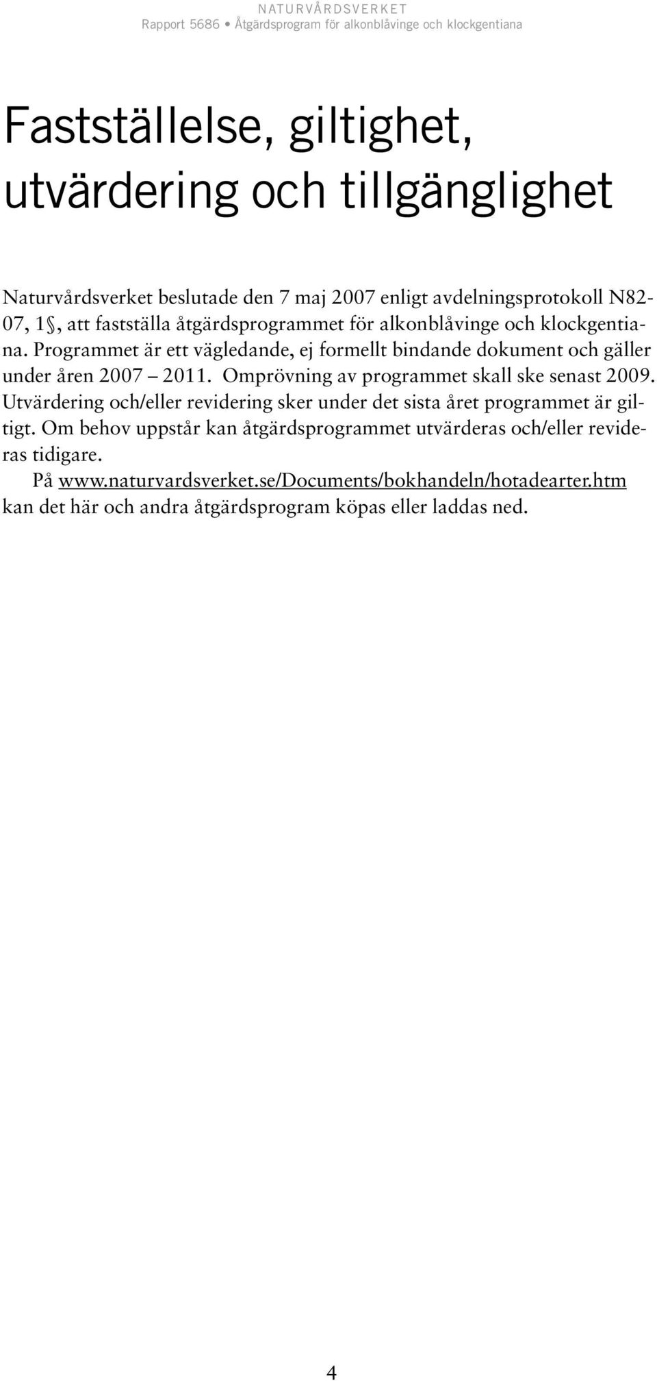 Omprövning av programmet skall ske senast 2009. Utvärdering och/eller revidering sker under det sista året programmet är giltigt.