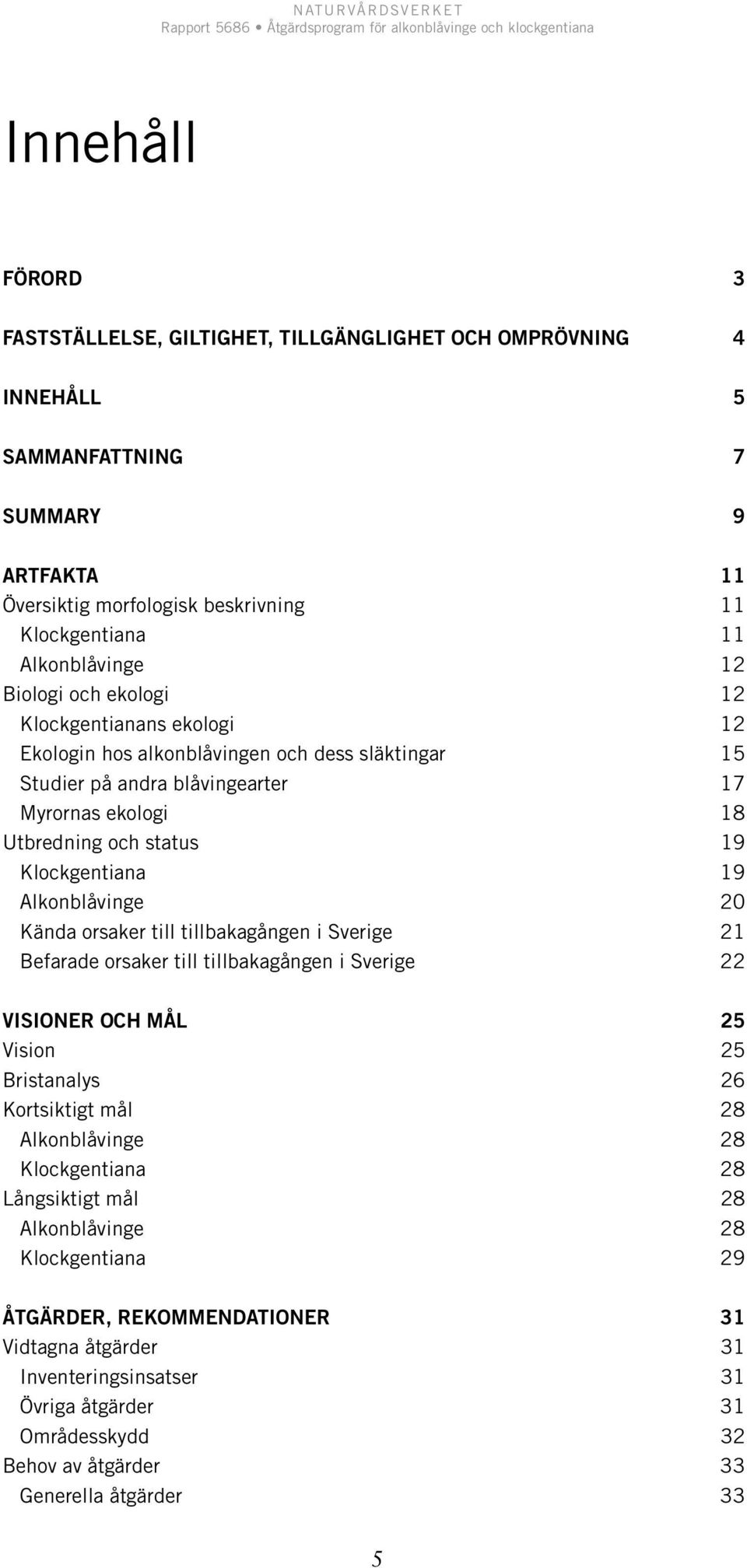 Alkonblåvinge 20 Kända orsaker till tillbakagången i Sverige 21 Befarade orsaker till tillbakagången i Sverige 22 VISIONER OCH MÅL 25 Vision 25 Bristanalys 26 Kortsiktigt mål 28 Alkonblåvinge 28