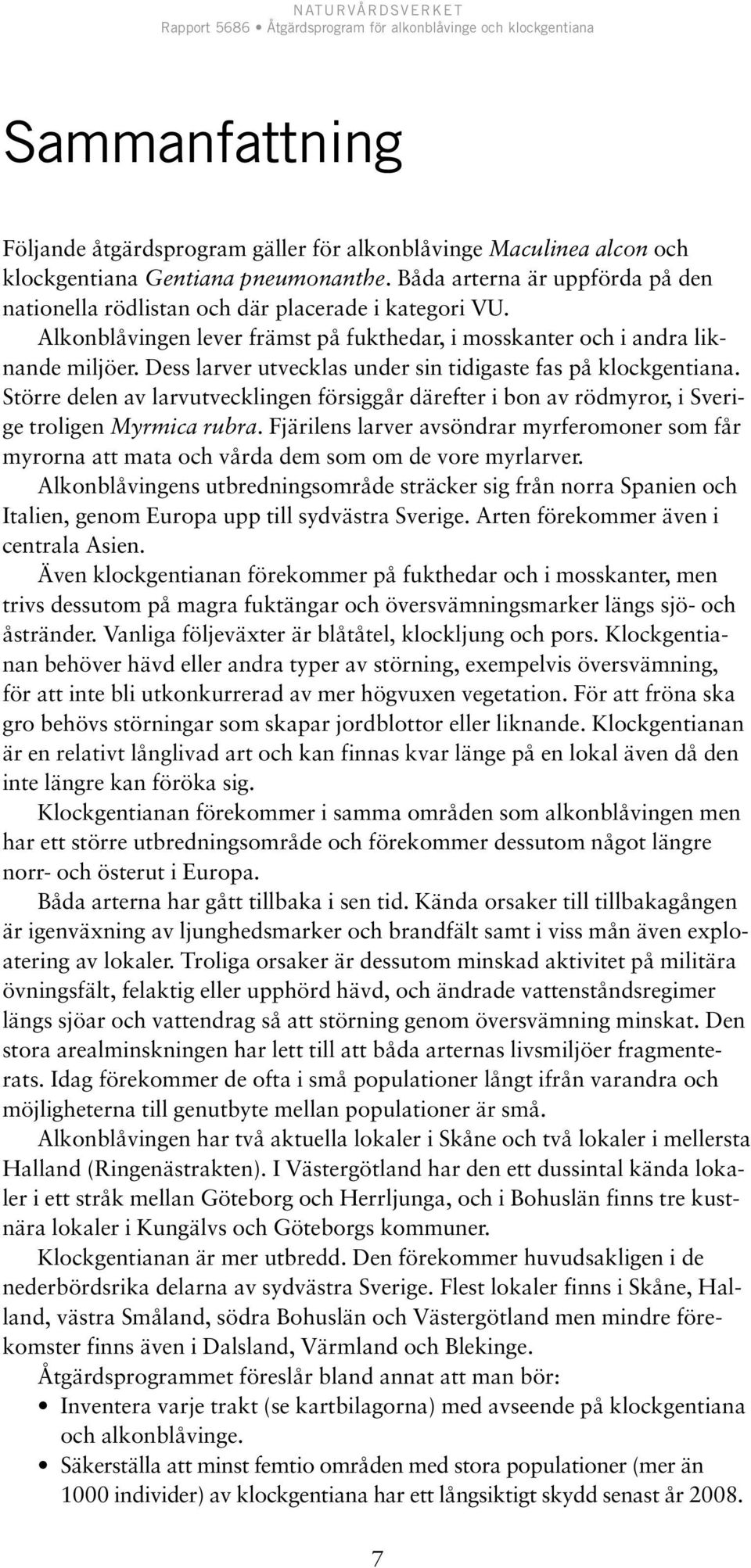 Dess larver utvecklas under sin tidigaste fas på klockgentiana. Större delen av larvutvecklingen försiggår därefter i bon av rödmyror, i Sverige troligen Myrmica rubra.