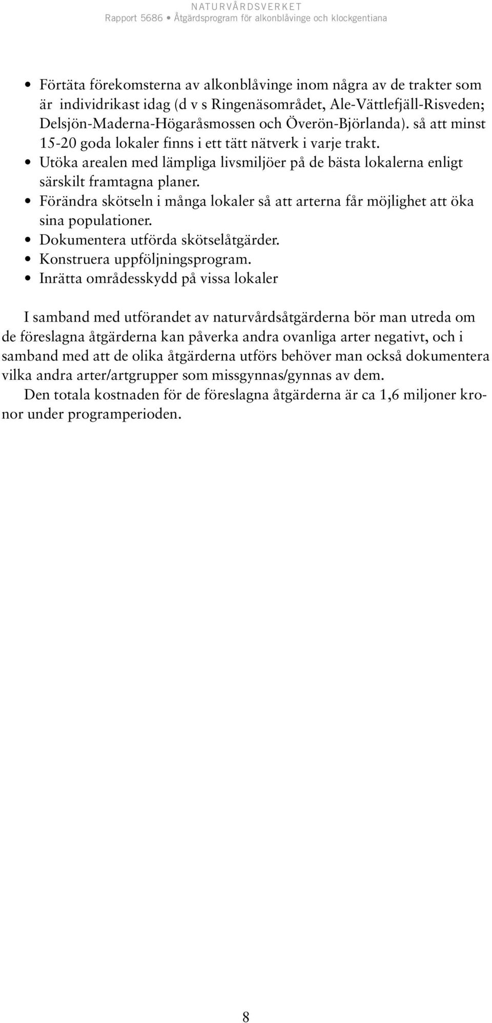 Förändra skötseln i många lokaler så att arterna får möjlighet att öka sina populationer. Dokumentera utförda skötselåtgärder. Konstruera uppföljningsprogram.