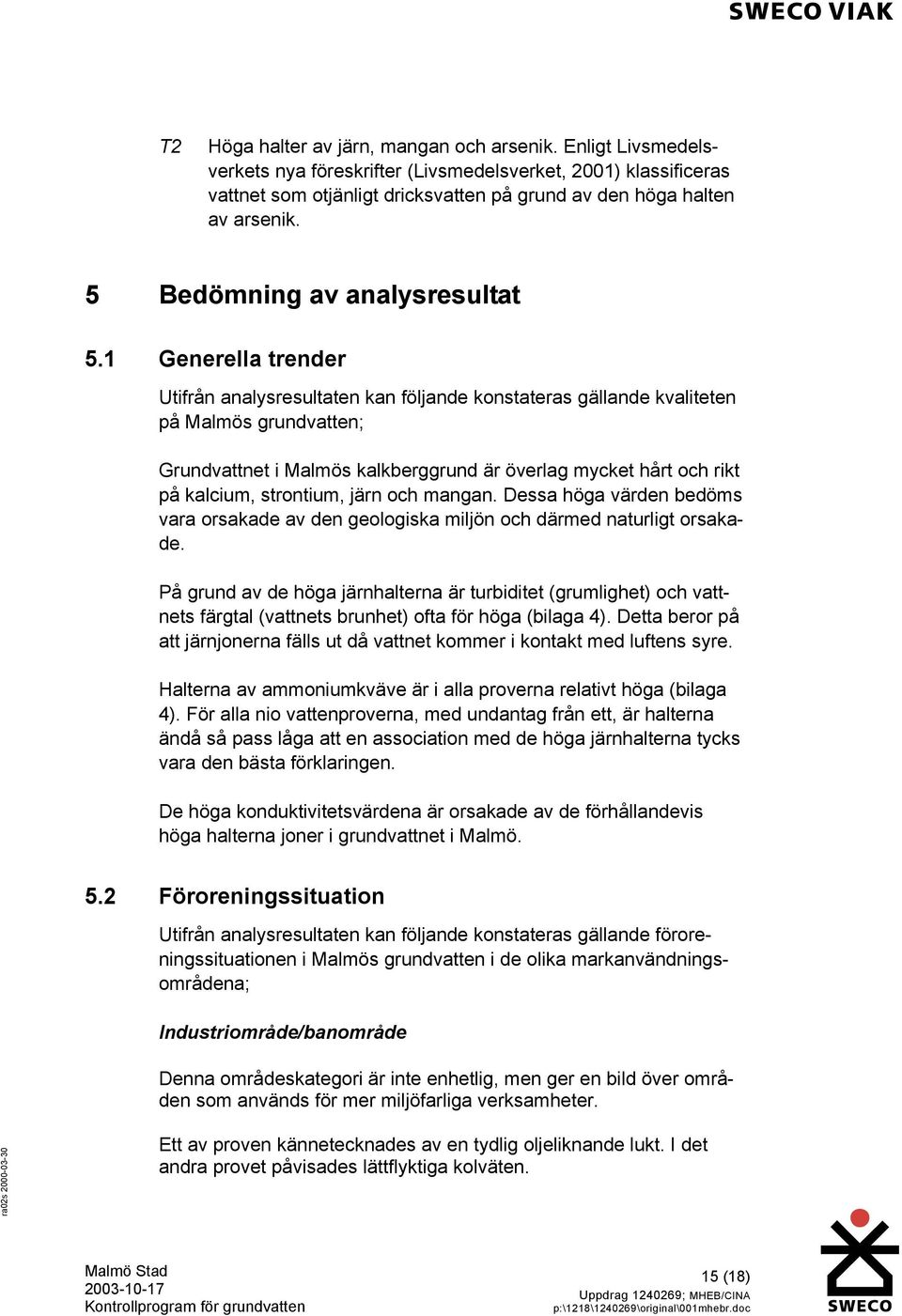 1 Generella trender Utifrån analysresultaten kan följande konstateras gällande kvaliteten på Malmös grundvatten; Grundvattnet i Malmös kalkberggrund är överlag mycket hårt och rikt på kalcium,