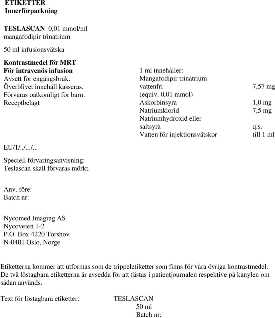 0,01 mmol) Askorbinsyra Natriumklorid Natriumhydroxid eller saltsyra Vatten för injektionsvätskor 7,57 mg 1,0 mg 7,5 mg q.s. till 1 ml Anv. före: Batch nr: Nycomed Imaging AS Nycoveien 1-2 P.O.