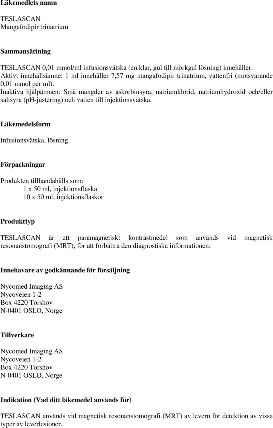 Inaktiva hjälpämnen: Små mängder av askorbinsyra, natriumklorid, natriumhydroxid och/eller saltsyra (ph-justering) och vatten till injektionsvätska. Läkemedelsform Infusionsvätska, lösning.