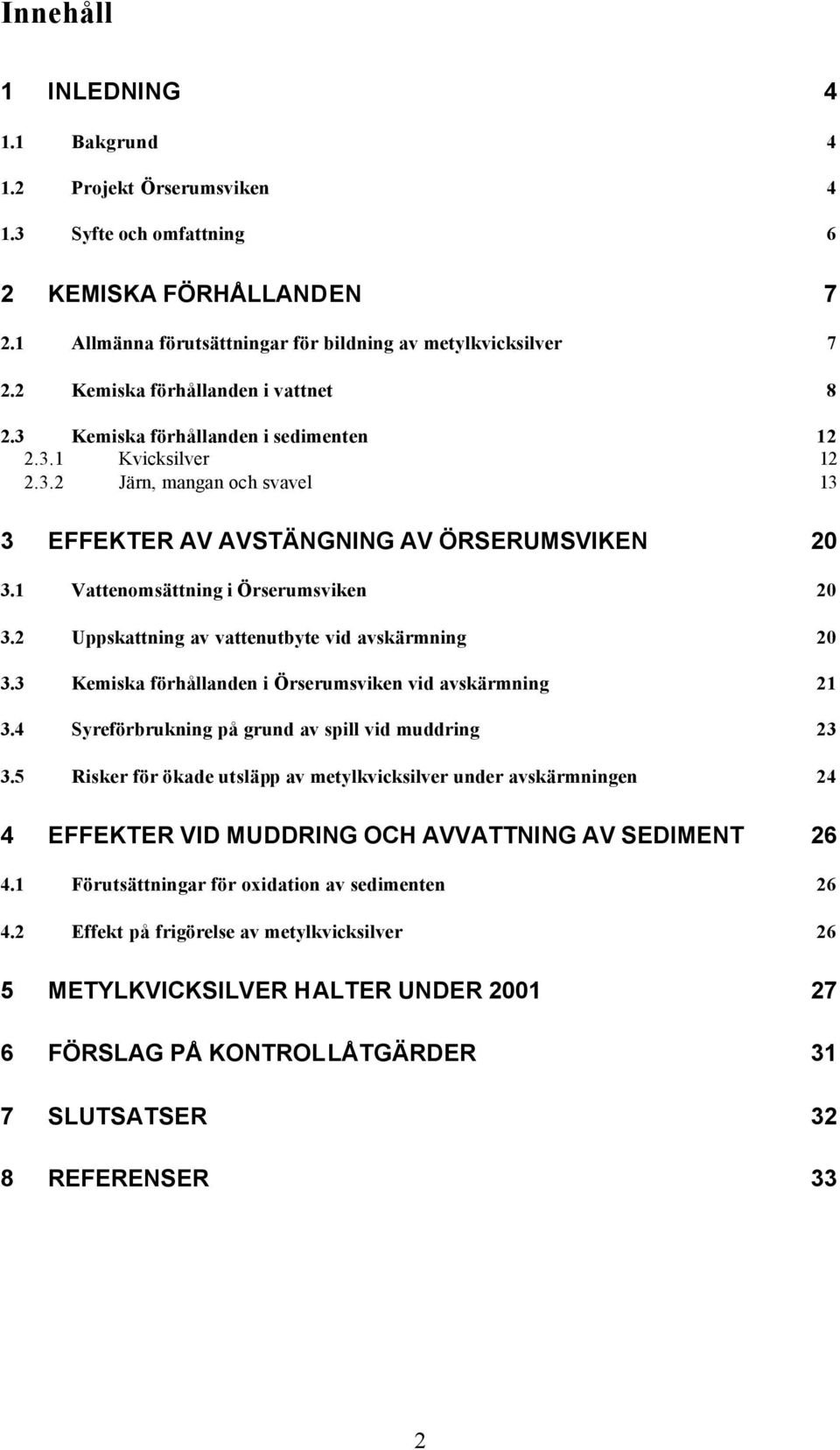 1 Vattenomsättning i Örserumsviken 20 3.2 Uppskattning av vattenutbyte vid avskärmning 20 3.3 Kemiska förhållanden i Örserumsviken vid avskärmning 21 3.