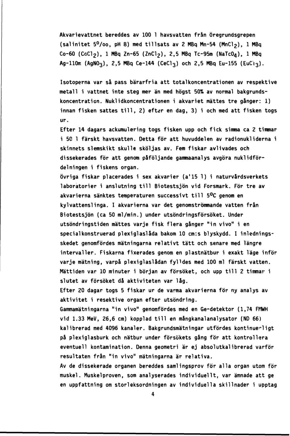 Isotoperna var så pass bärarfria att total koncentrationen av respektive metall i vattnet inte steg mer än med högst 50% av normal bakgrundskoncentration.