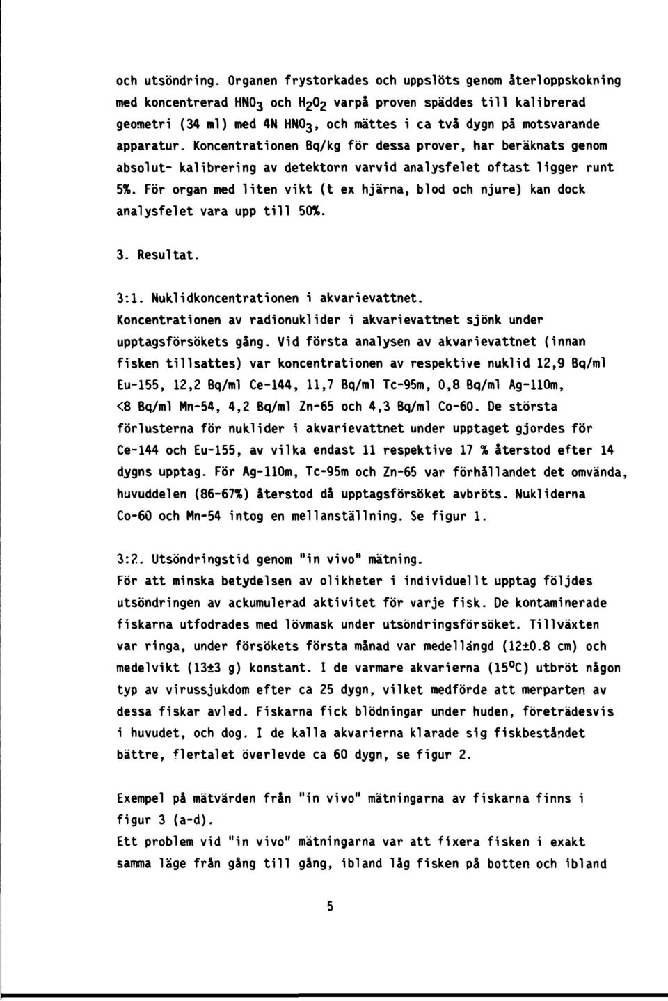 apparatur. Koncentrationen Bq/kg för dessa prover, har beräknats genom absolut- kalibrering av detektorn varvid analysfelet oftast ligger runt 5%.