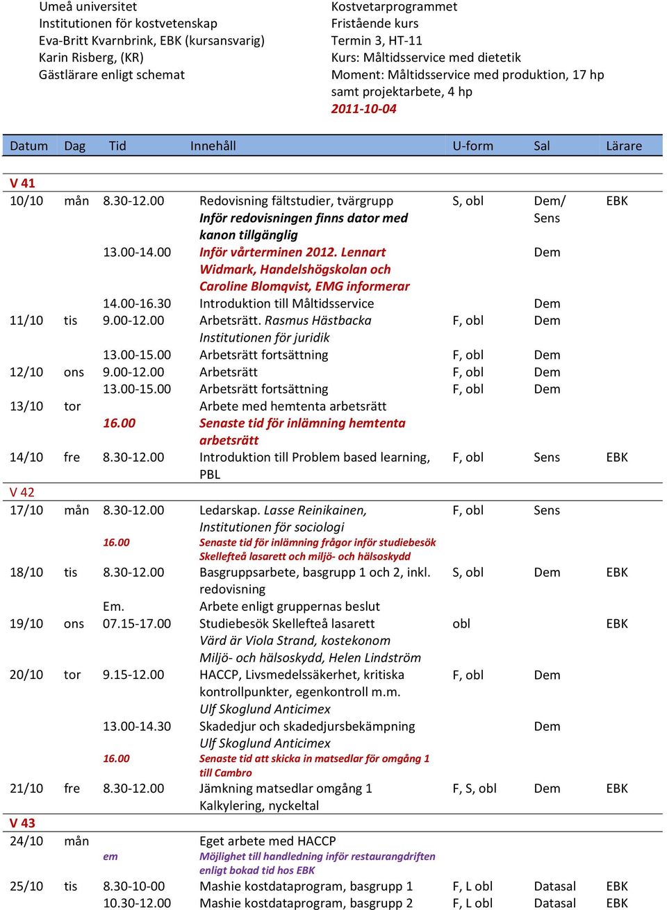 Rasmus Hästbacka F, D Institutionen för juridik 13.00 15.00 Arbetsrätt fortsättning F, D 12/10 ons 9.00 12.00 Arbetsrätt F, D 13.00 15.00 Arbetsrätt fortsättning F, D 13/10 tor Arbete med htenta arbetsrätt 16.