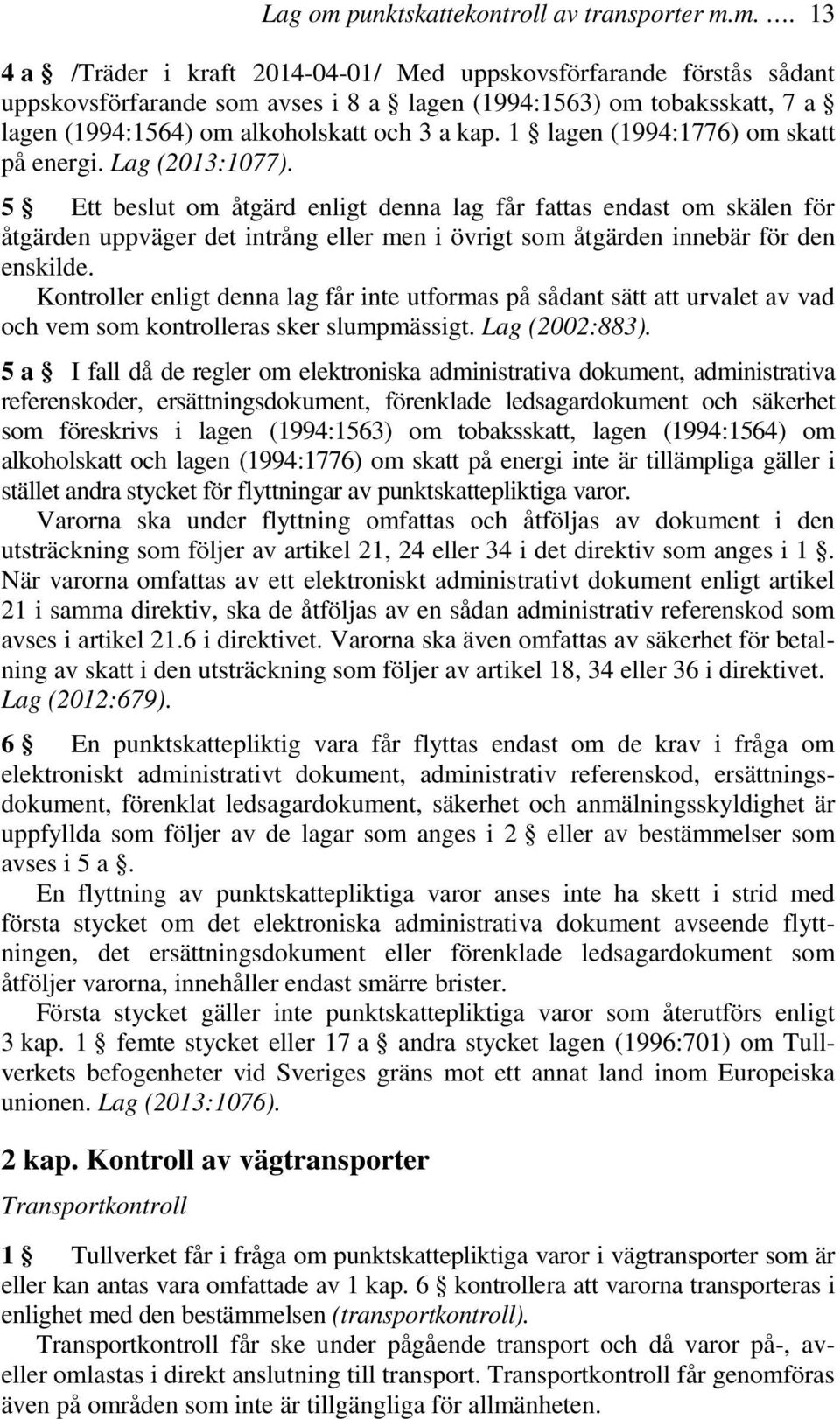 5 Ett beslut om åtgärd enligt denna lag får fattas endast om skälen för åtgärden uppväger det intrång eller men i övrigt som åtgärden innebär för den enskilde.