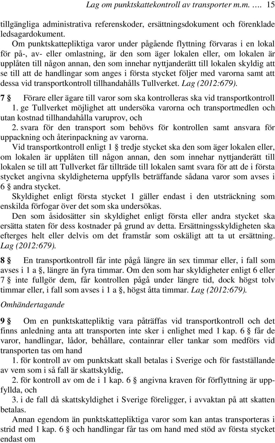 nyttjanderätt till lokalen skyldig att se till att de handlingar som anges i första stycket följer med varorna samt att dessa vid transportkontroll tillhandahålls Tullverket. Lag (2012:679).