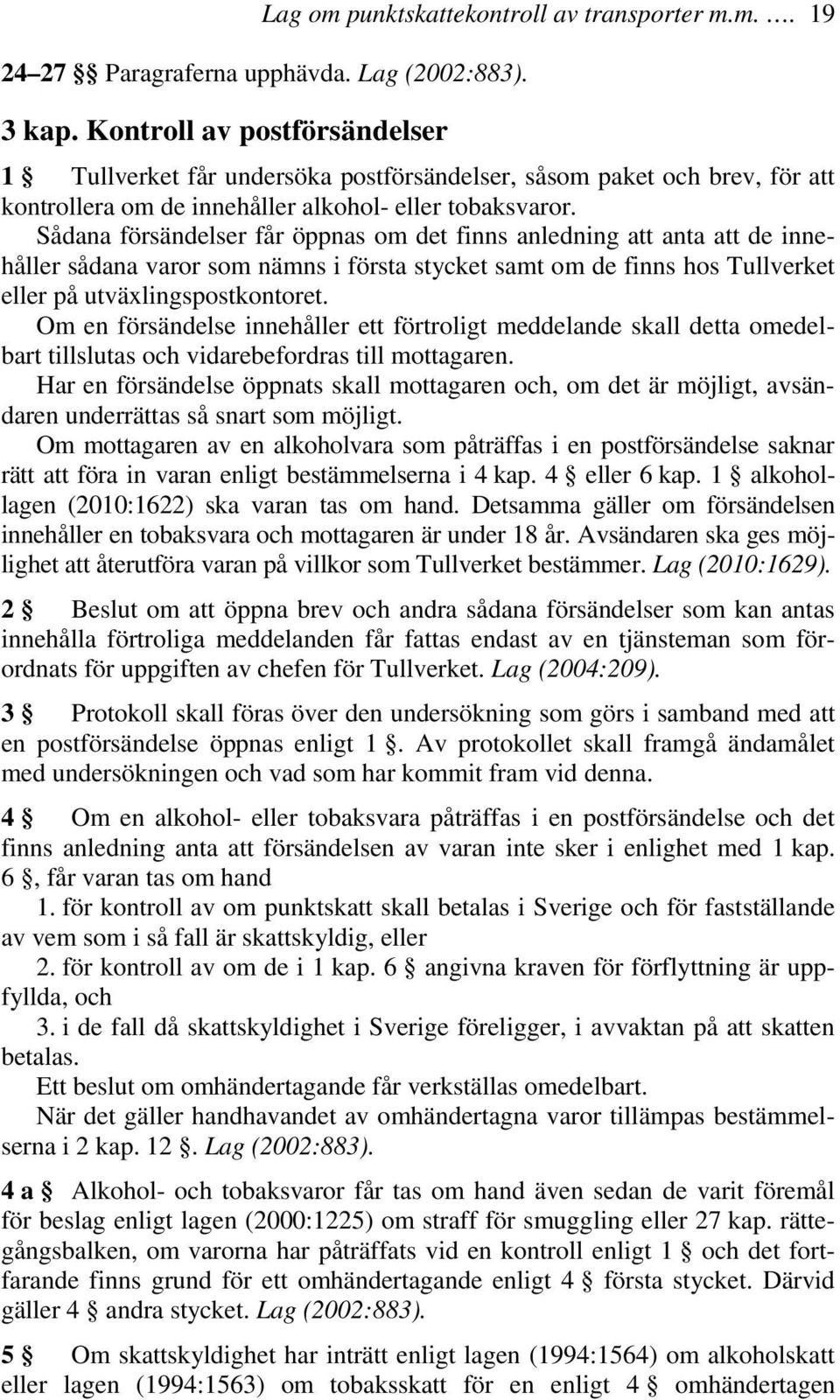 Sådana försändelser får öppnas om det finns anledning att anta att de innehåller sådana varor som nämns i första stycket samt om de finns hos Tullverket eller på utväxlingspostkontoret.