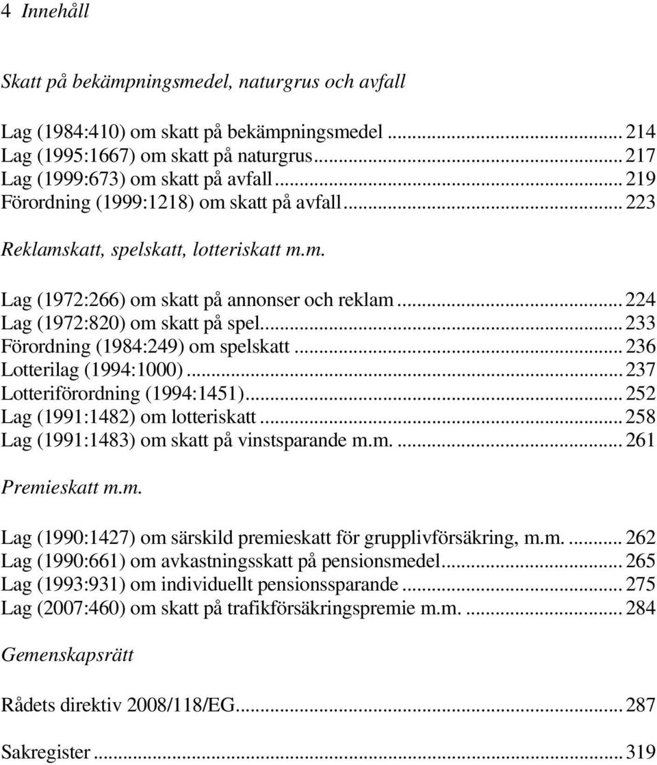 .. 233 Förordning (1984:249) om spelskatt... 236 Lotterilag (1994:1000)... 237 Lotteriförordning (1994:1451)... 252 Lag (1991:1482) om lotteriskatt... 258 Lag (1991:1483) om skatt på vinstsparande m.