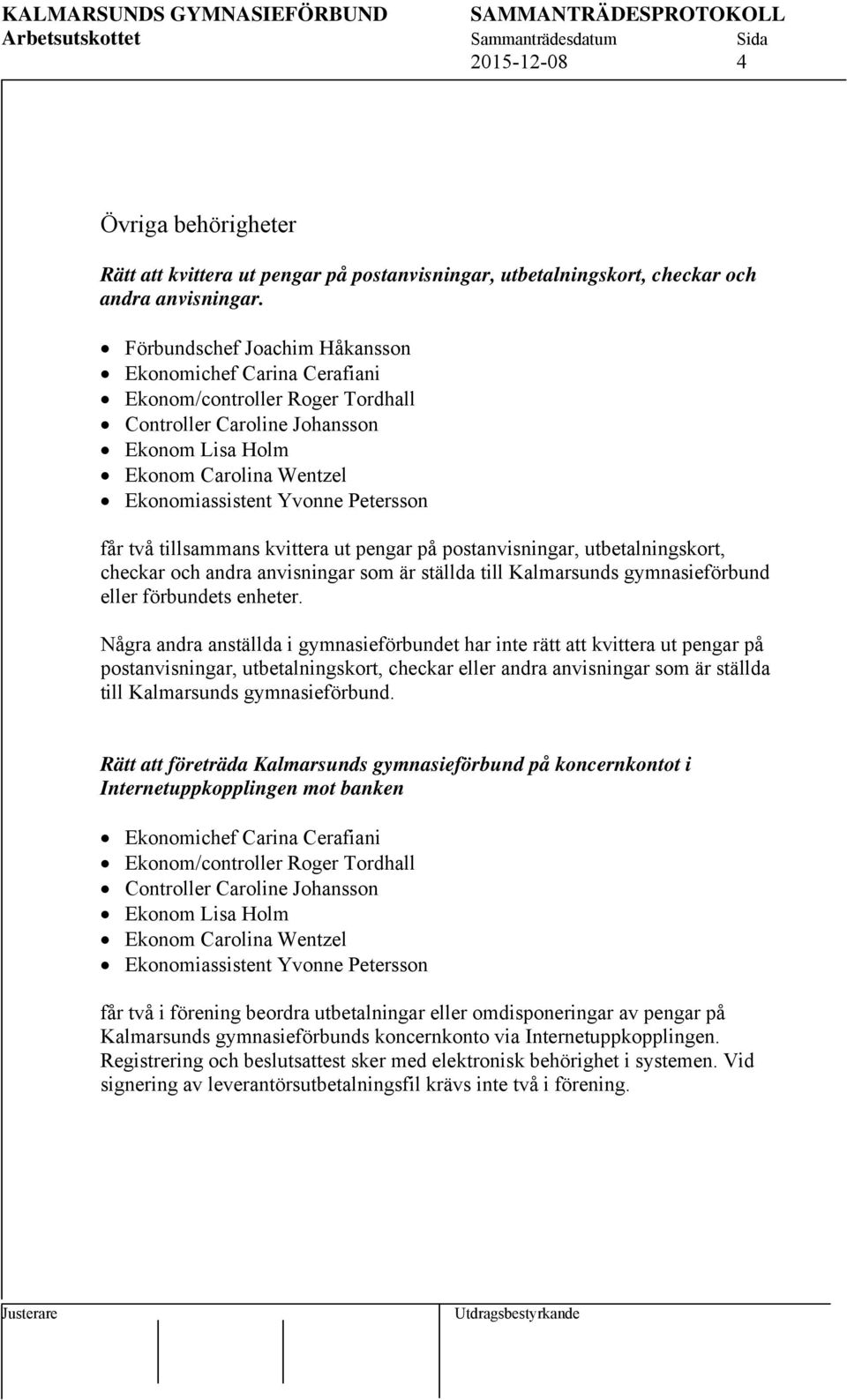 får två tillsammans kvittera ut pengar på postanvisningar, utbetalningskort, checkar och andra anvisningar som är ställda till Kalmarsunds gymnasieförbund eller förbundets enheter.