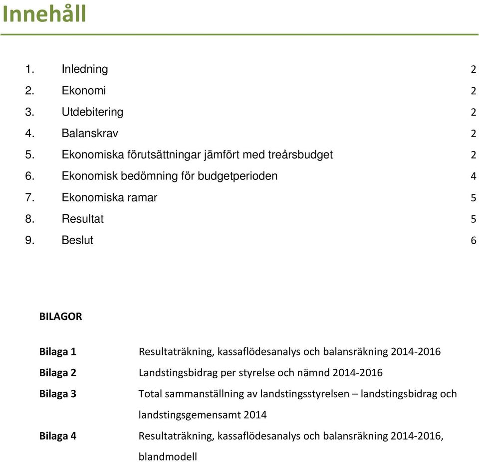 Beslut 6 BILAGOR Bilaga 1 Resultaträkning, kassaflödesanalys och balansräkning 2014 2016 Bilaga 2 Landstingsbidrag per styrelse och nämnd 2014