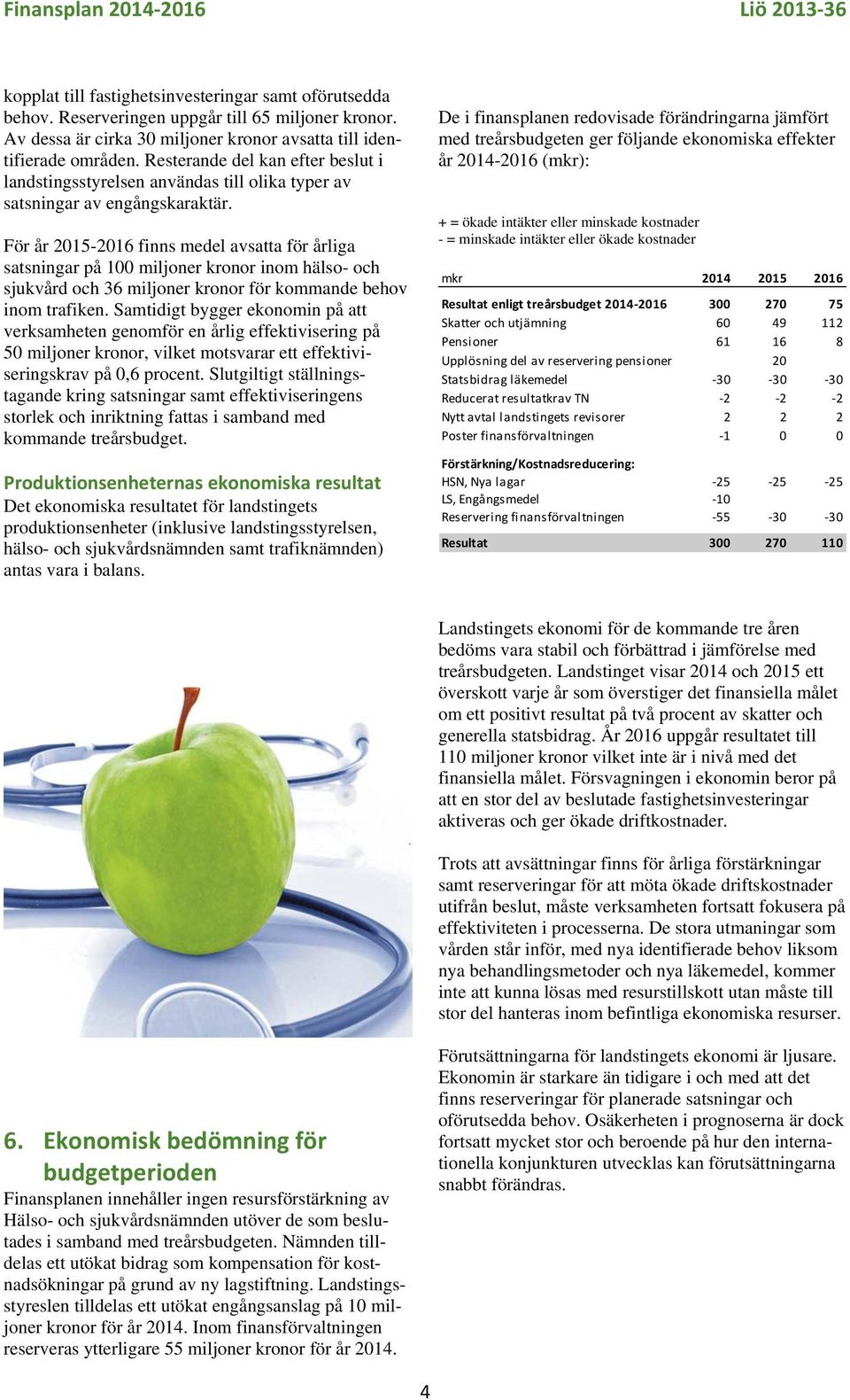 För år 2015-2016 finns medel avsatta för årliga satsningar på 100 miljoner kronor inom hälso- och sjukvård och 36 miljoner kronor för kommande behov inom trafiken.