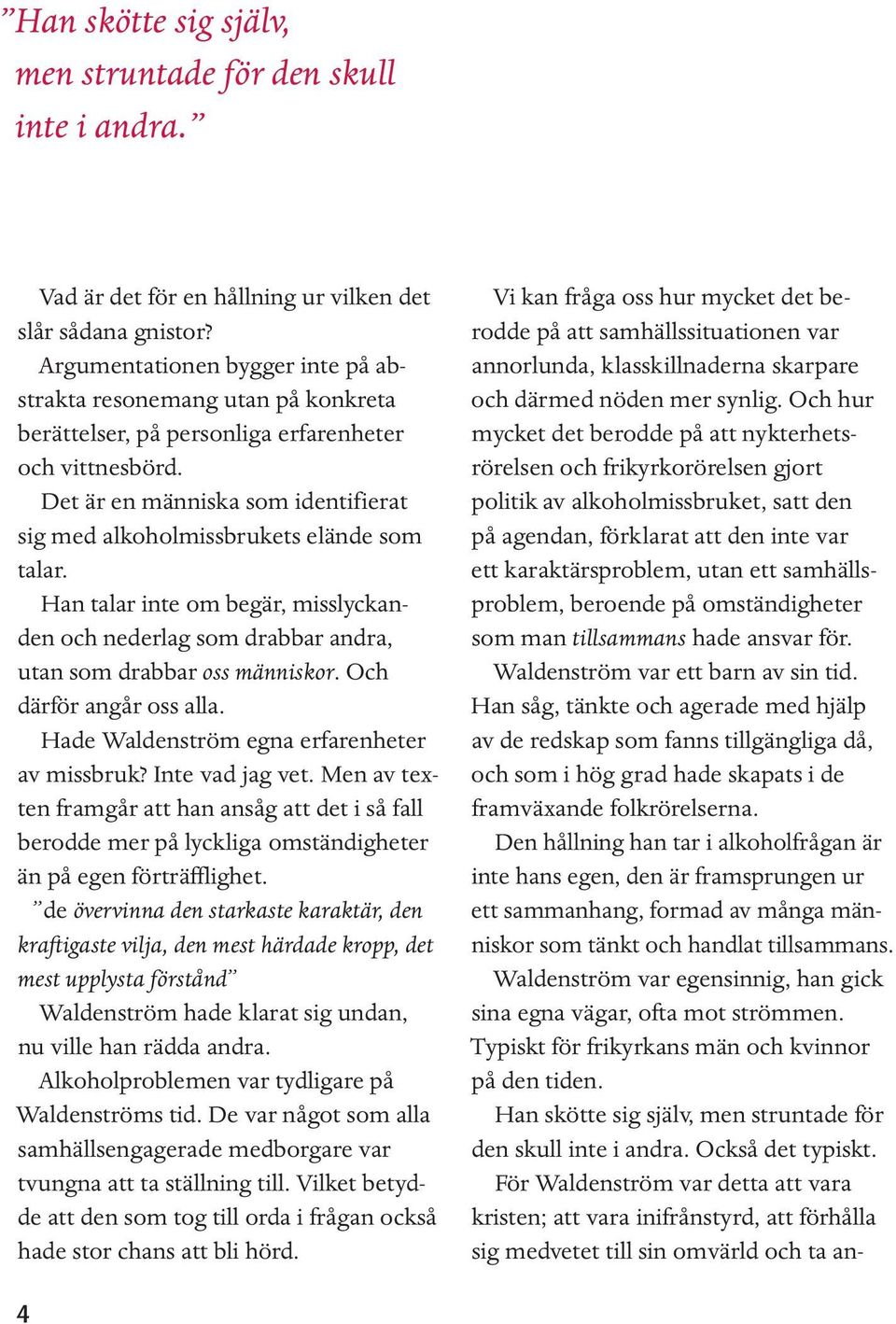 Det är en människa som identifierat sig med alkoholmissbrukets elände som talar. Han talar inte om begär, misslyckanden och nederlag som drabbar andra, utan som drabbar oss människor.