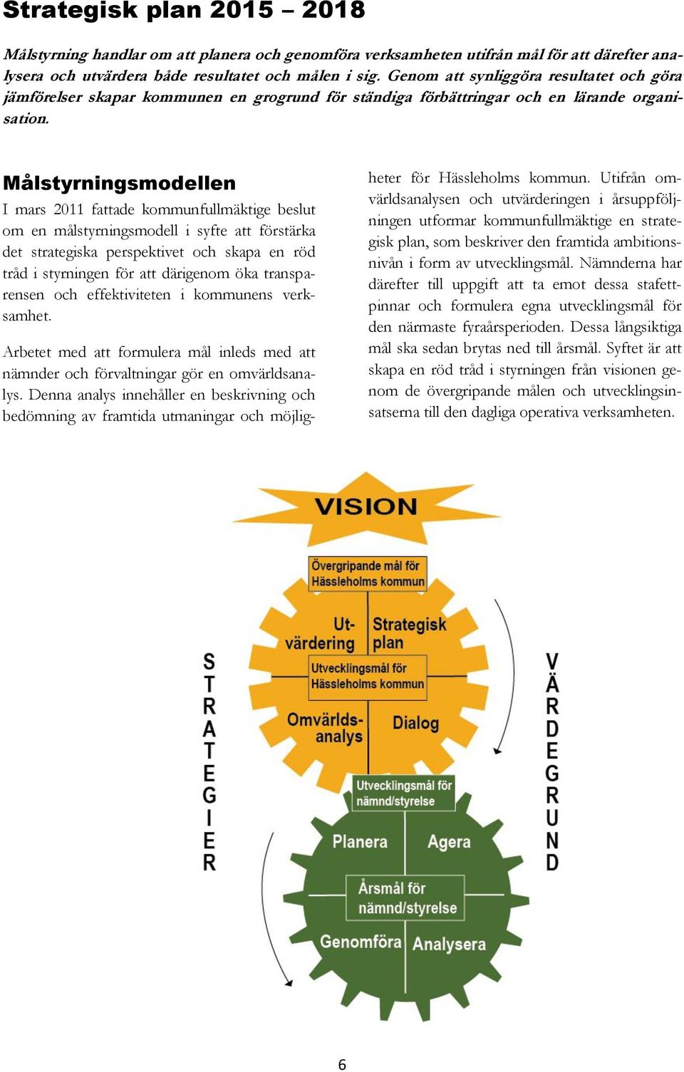 Målstyrningsmodellen I mars 2011 fattade kommunfullmäktige beslut om en målstyrningsmodell i syfte att förstärka det strategiska perspektivet och skapa en röd tråd i styrningen för att därigenom öka