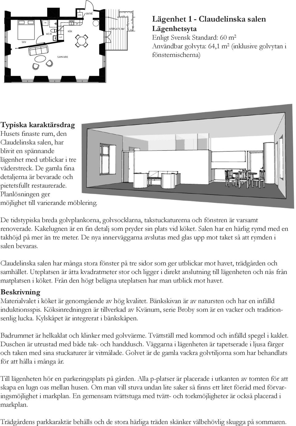 Planlösningen ger möjlighet till varierande möblering. De tidstypiska breda golvplankorna, golvsocklarna, takstuckaturerna och fönstren är varsamt renoverade.