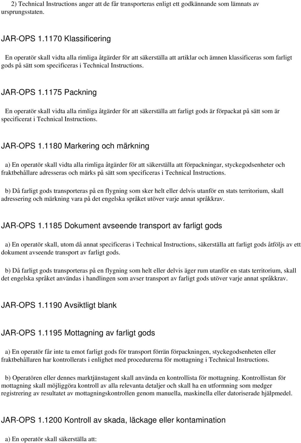 JAR-OPS 1.1175 Packning En operatör skall vidta alla rimliga åtgärder för att säkerställa att farligt gods är förpackat på sätt som är specificerat i Technical Instructions. JAR-OPS 1.