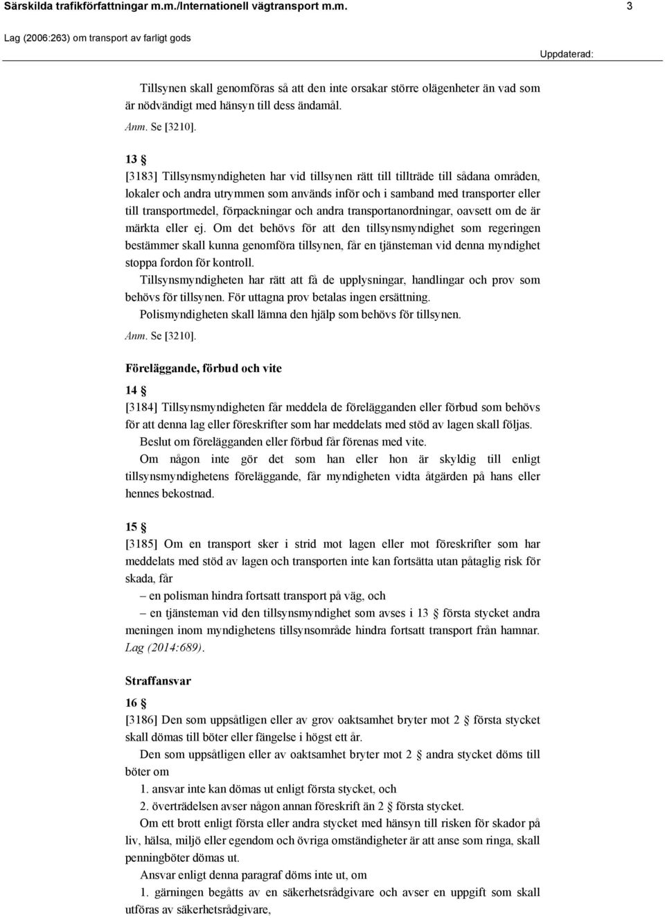 13 [3183] Tillsynsmyndigheten har vid tillsynen rätt till tillträde till sådana områden, lokaler och andra utrymmen som används inför och i samband med transporter eller till transportmedel,