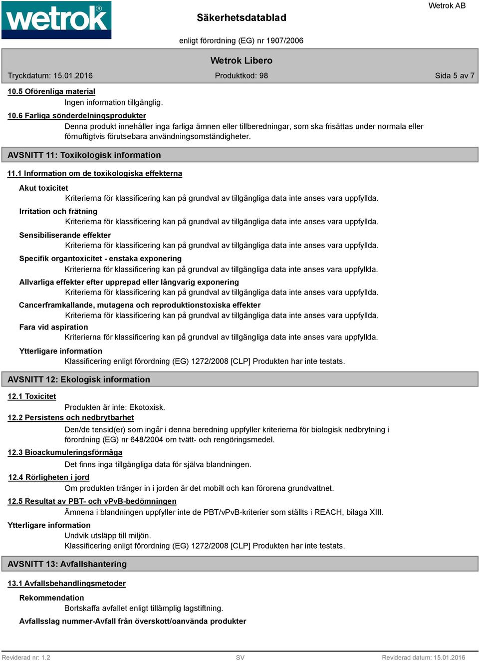 6 Farliga sönderdelningsprodukter Denna produkt innehåller inga farliga ämnen eller tillberedningar, som ska frisättas under normala eller förnuftigtvis förutsebara användningsomständigheter.