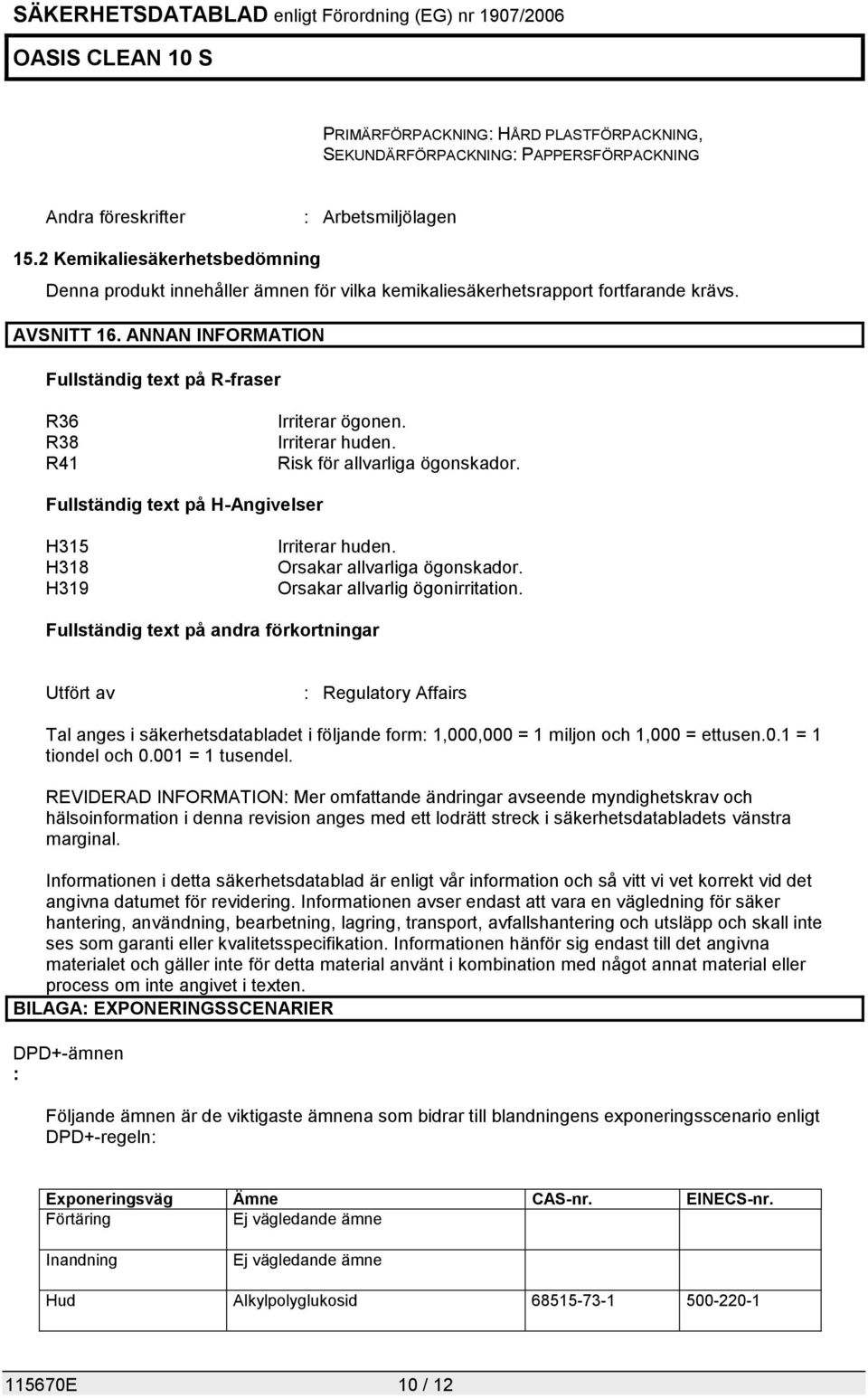 ANNAN INFORMATION Fullständig text på R-fraser R36 R38 R41 Irriterar ögonen. Irriterar huden. Risk för allvarliga ögonskador. Fullständig text på H-Angivelser H315 H318 H319 Irriterar huden.