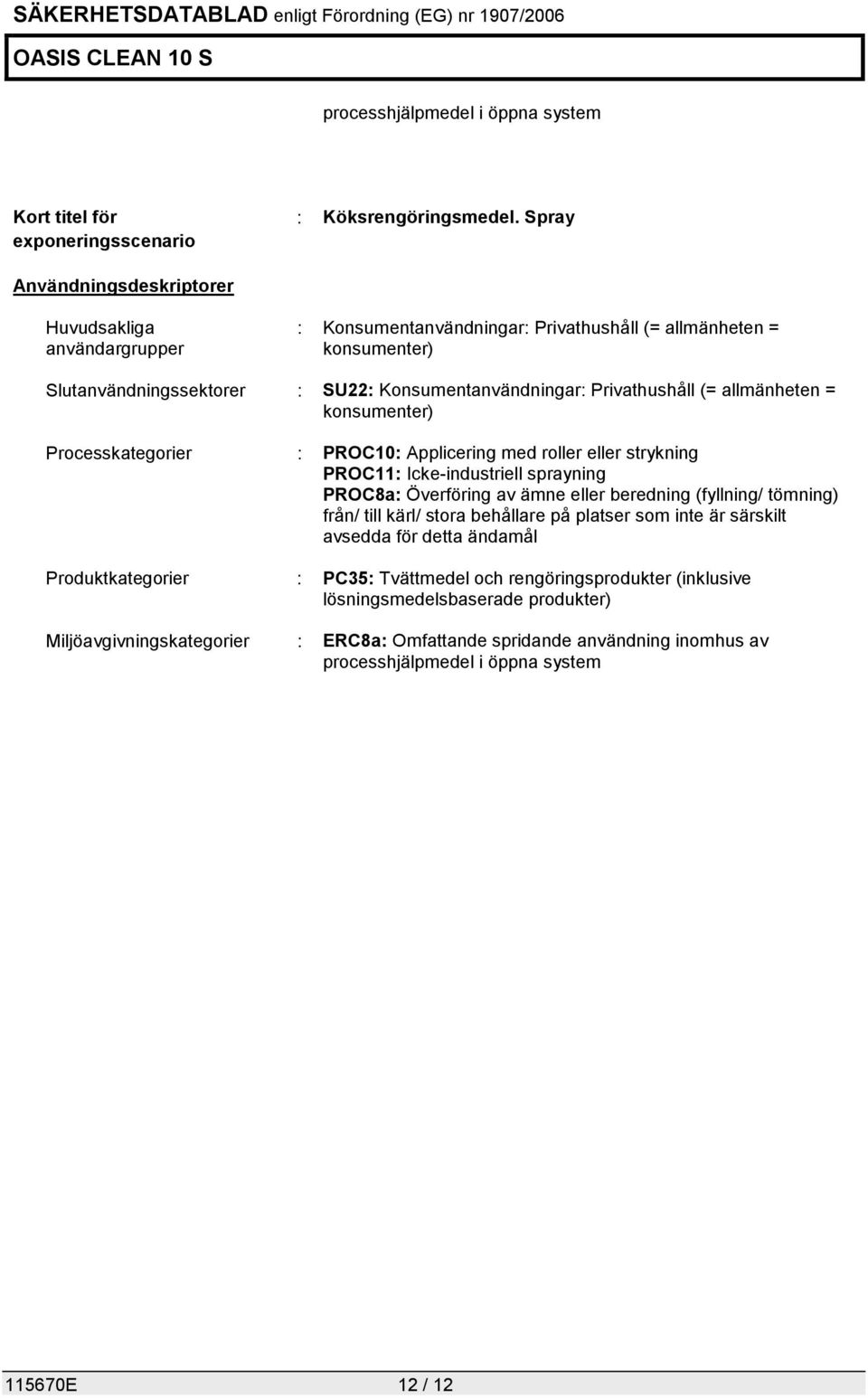 allmänheten = konsumenter) Processkategorier : PROC10: Applicering med roller eller strykning PROC11: Icke-industriell sprayning PROC8a: Överföring av ämne eller beredning (fyllning/ tömning) från/