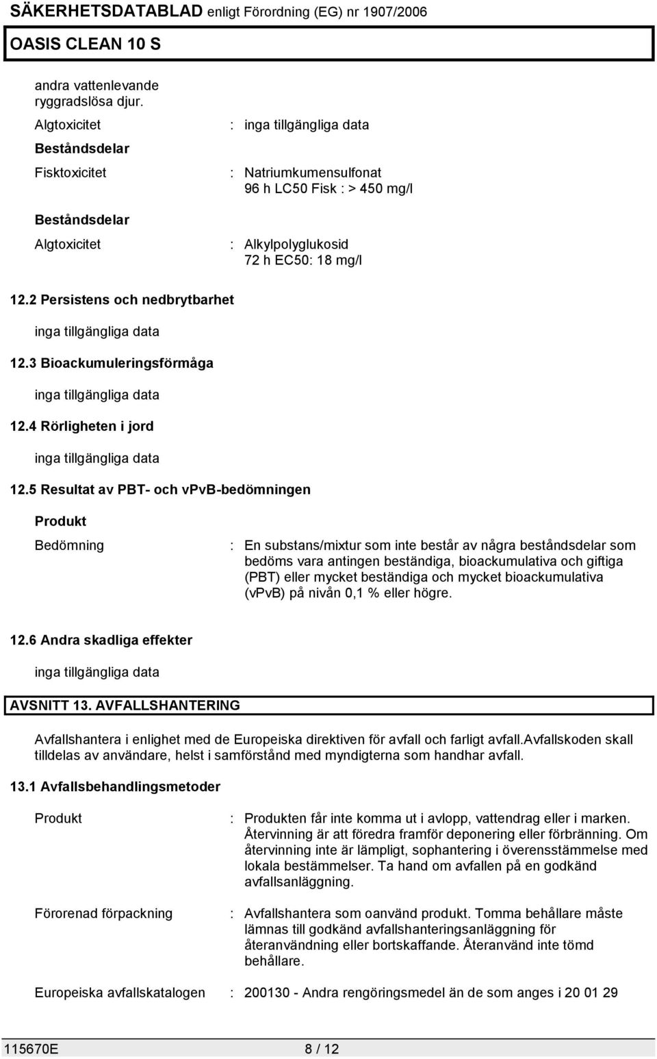 5 Resultat av PBT- och vpvb-bedömningen Produkt Bedömning : En substans/mixtur som inte består av några beståndsdelar som bedöms vara antingen beständiga, bioackumulativa och giftiga (PBT) eller