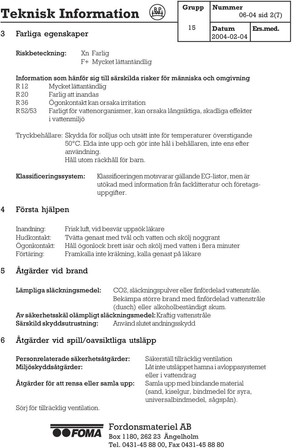 temperaturer överstigande 50 C. Elda inte upp och gör inte hål i behållaren, inte ens efter användning. Håll utom räckhåll för barn.