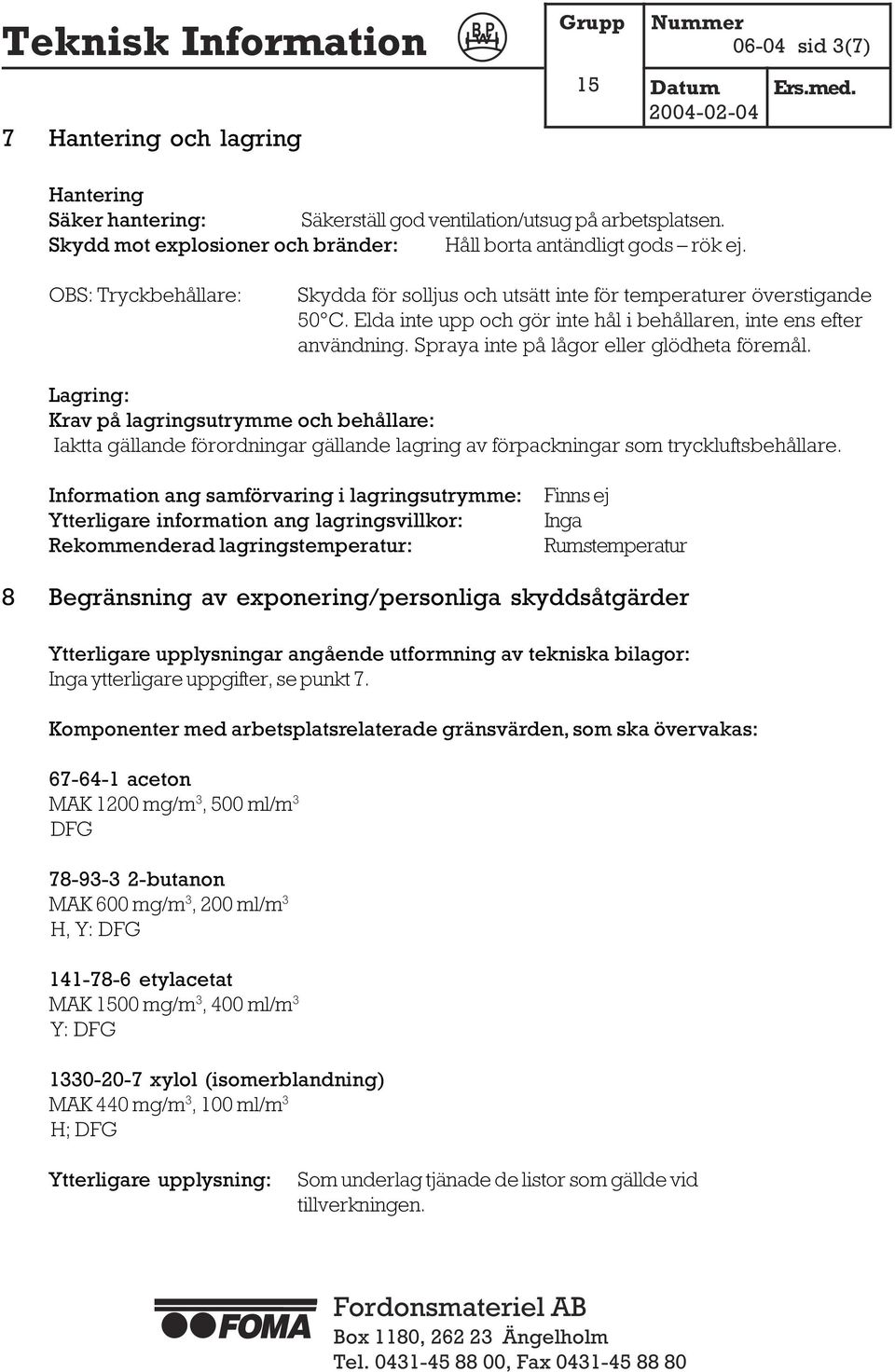 Spraya inte på lågor eller glödheta föremål. Lagring: Krav på lagringsutrymme och behållare: Iaktta gällande förordningar gällande lagring av förpackningar som tryckluftsbehållare.