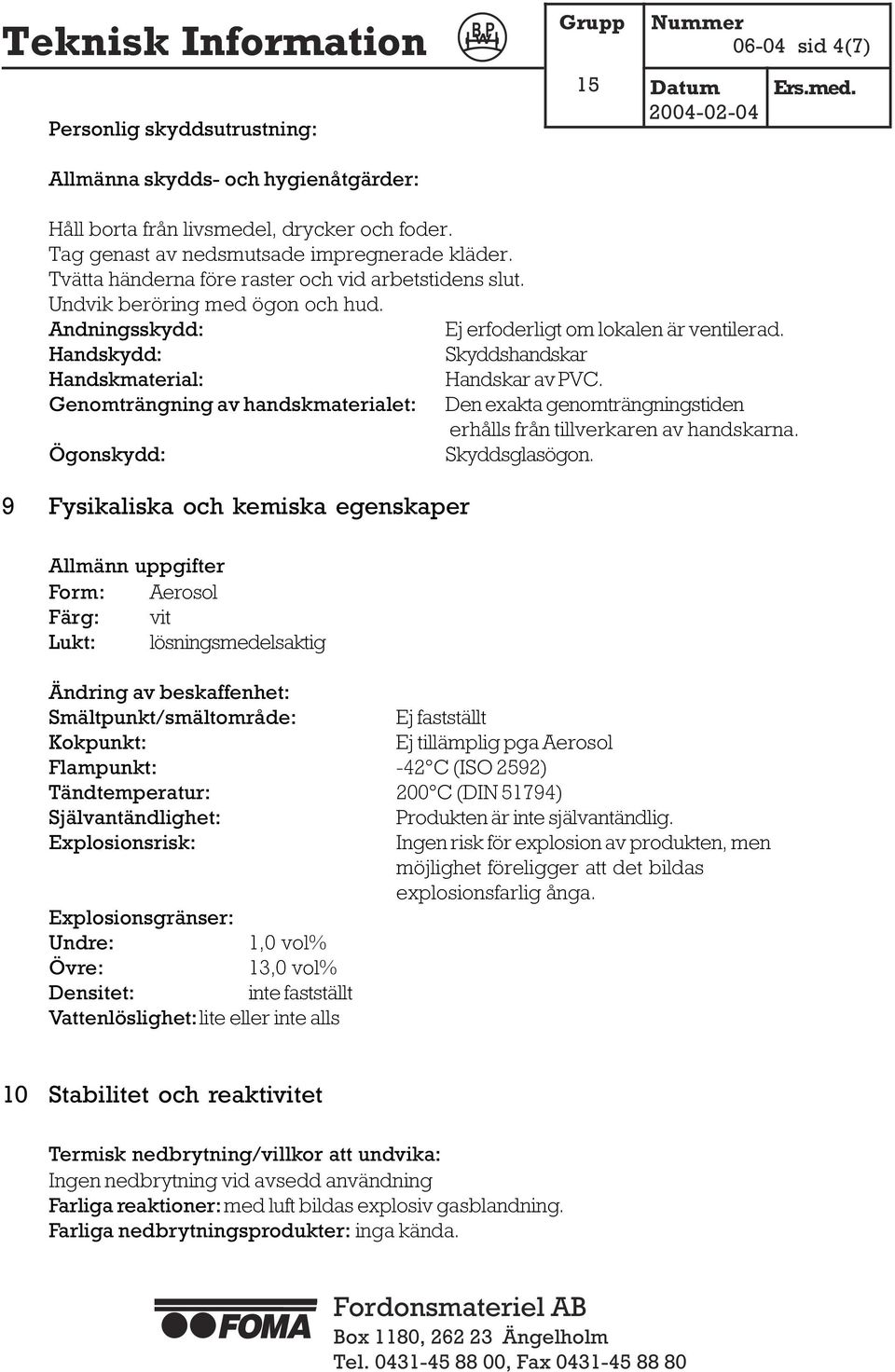 Handskydd: Skyddshandskar Handskmaterial: Handskar av PVC. Genomträngning av handskmaterialet: Den exakta genomträngningstiden erhålls från tillverkaren av handskarna. Ögonskydd: Skyddsglasögon.