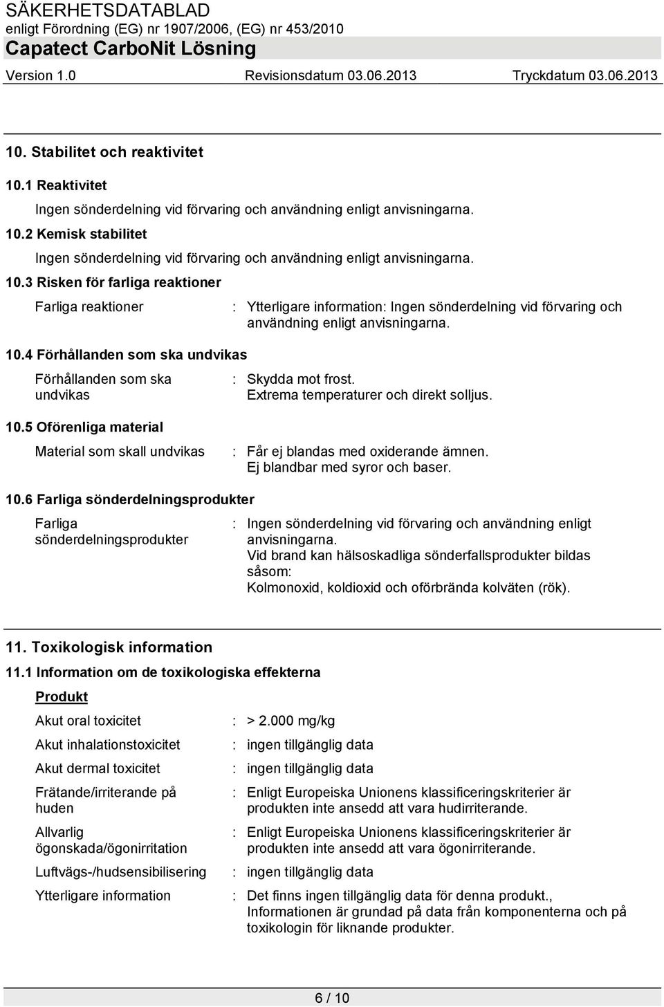 4 Förhållanden som ska undvikas Förhållanden som ska undvikas : Skydda mot frost. Extrema temperaturer och direkt solljus. 10.