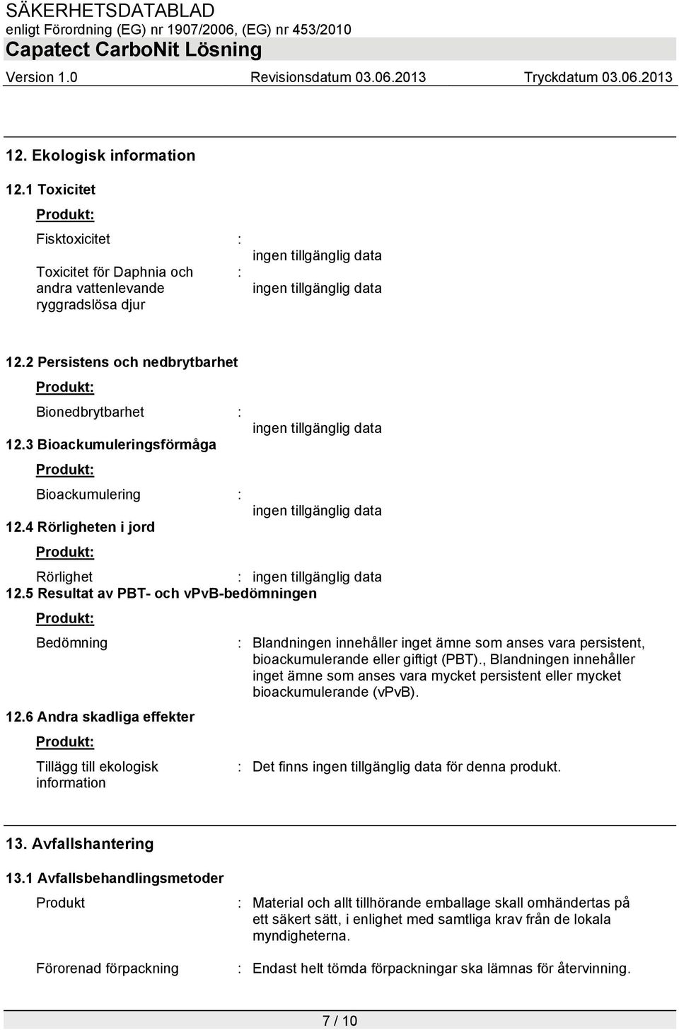 5 Resultat av PBT- och vpvb-bedömningen Bedömning : Blandningen innehåller inget ämne som anses vara persistent, bioackumulerande eller giftigt (PBT).