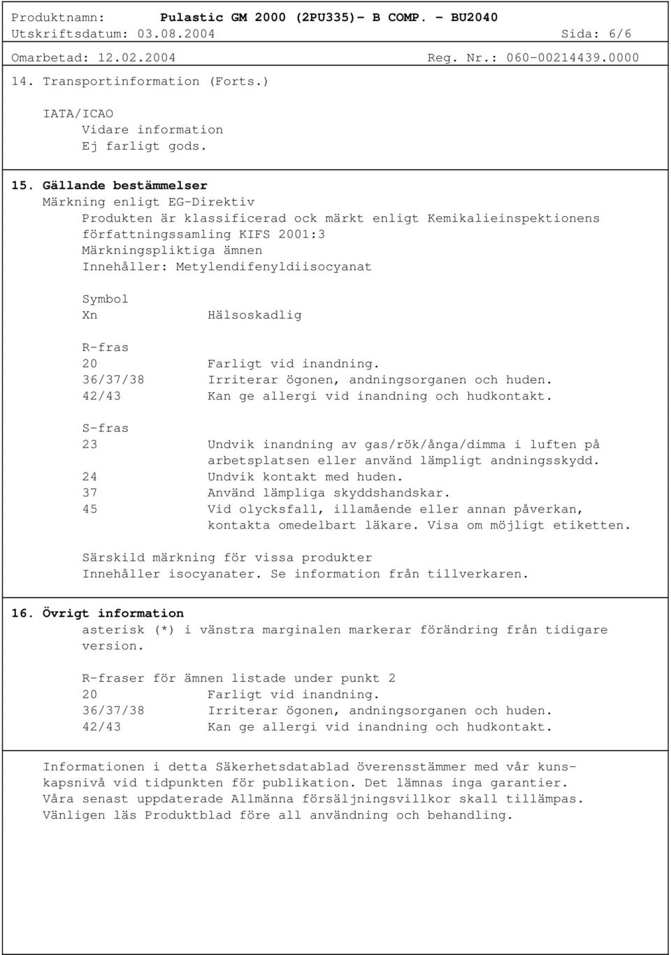 Metylendifenyldiisocyanat Symbol Xn Hälsoskadlig R-fras 20 Farligt vid inandning. 36/37/38 Irriterar ögonen, andningsorganen och huden. 42/43 Kan ge allergi vid inandning och hudkontakt.