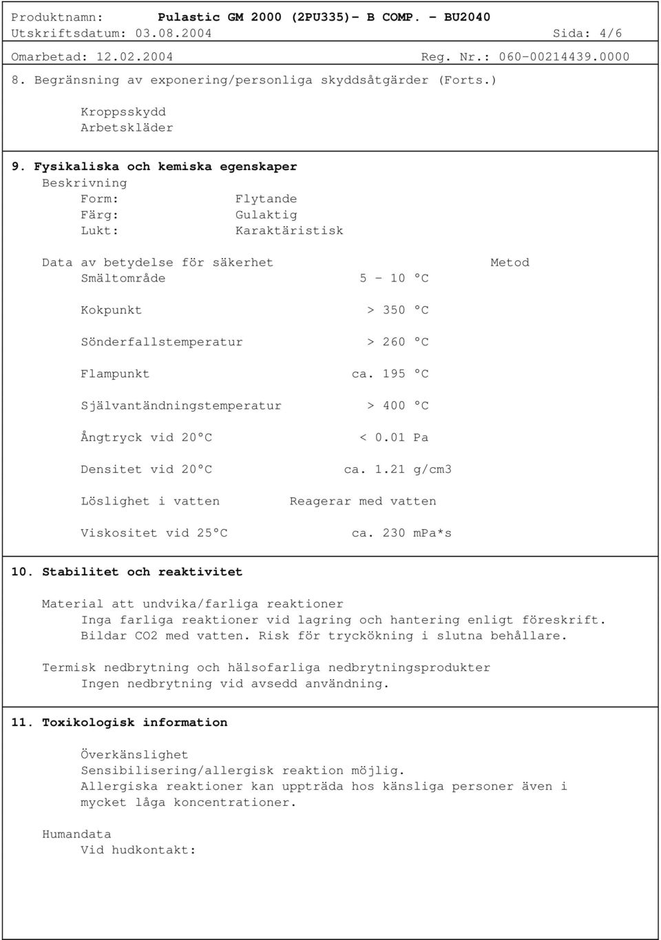 C Flampunkt ca. 195 C Självantändningstemperatur > 400 C Ångtryck vid 20 C Densitet vid 20 C Löslighet i vatten Viskositet vid 25 C < 0.01 Pa ca. 1.21 g/cm3 Reagerar med vatten ca. 230 mpa*s 10.