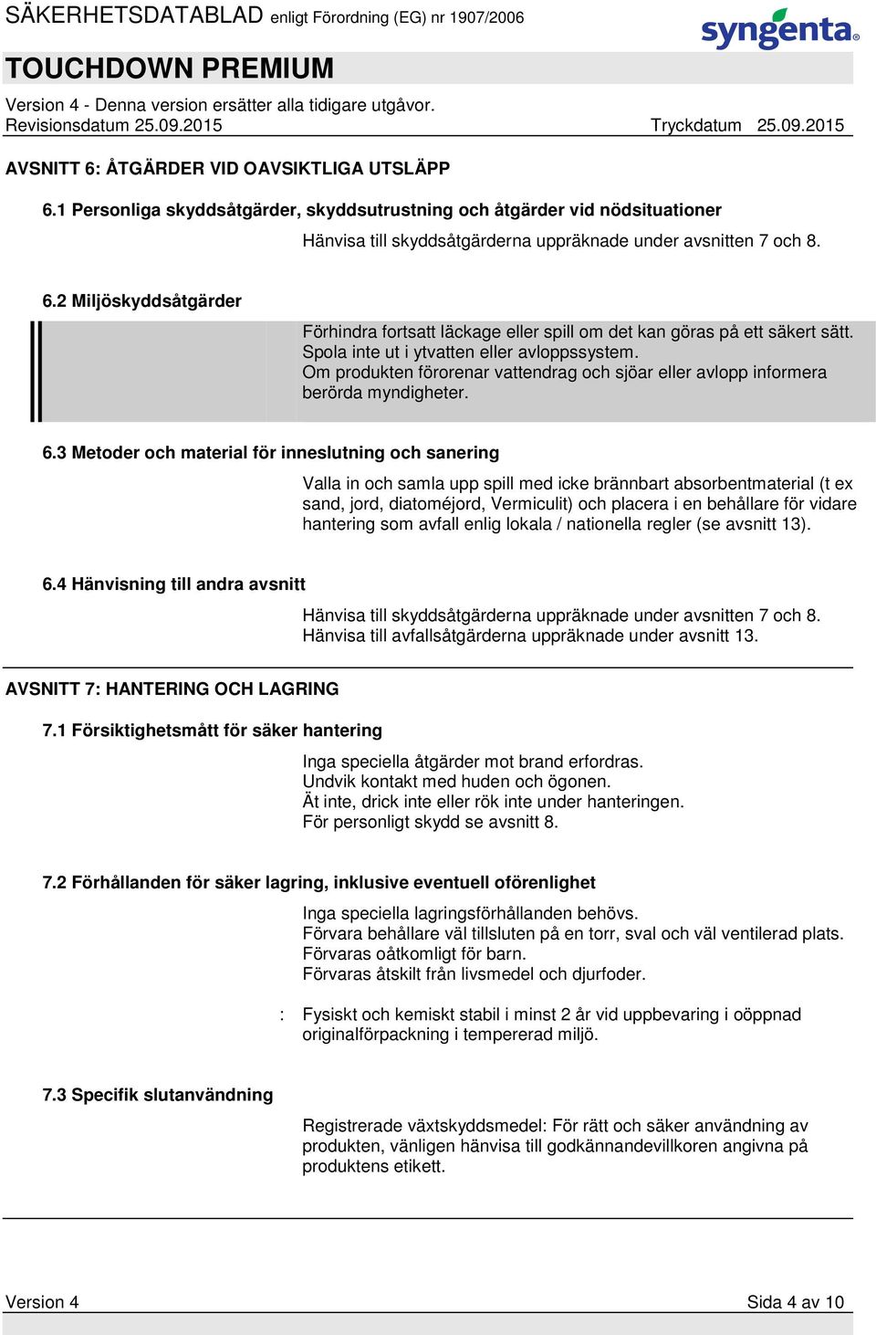 3 Metoder och material för inneslutning och sanering Valla in och samla upp spill med icke brännbart absorbentmaterial (t ex sand, jord, diatoméjord, Vermiculit) och placera i en behållare för vidare