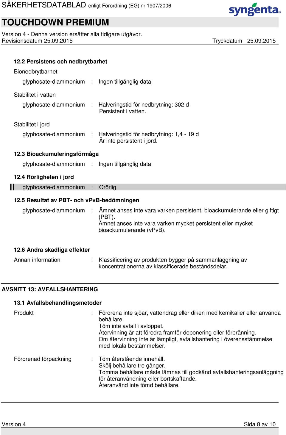 4 Rörligheten i jord glyphosate-diammonium : Orörlig 12.5 Resultat av PBT- och vpvb-bedömningen glyphosate-diammonium : Ämnet anses inte vara varken persistent, bioackumulerande eller giftigt (PBT).