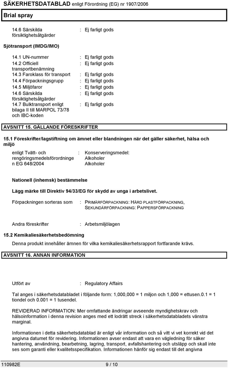 1 Föreskrifter/lagstiftning om ämnet eller blandningen när det gäller säkerhet, hälsa och miljö enligt Tvätt- och rengöringsmedelsförordninge n EG 648/2004 : Konserveringsmedel: Alkoholer Alkoholer