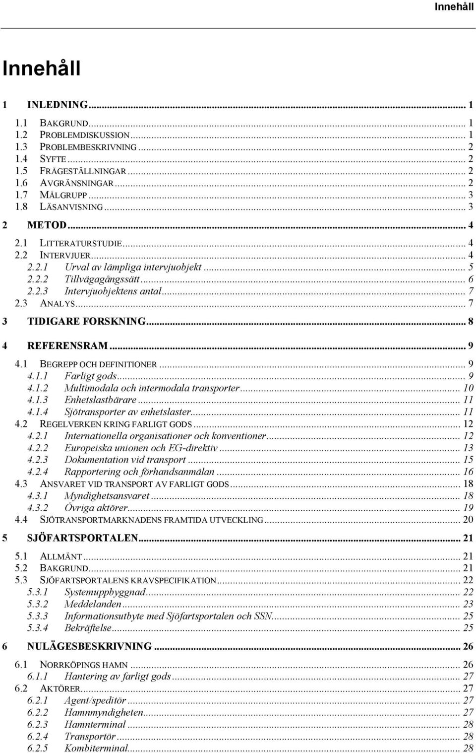 .. 7 3 TIDIGARE FORSKNING... 8 4 REFERENSRAM... 9 4.1 BEGREPP OCH DEFINITIONER... 9 4.1.1 Farligt gods... 9 4.1.2 Multimodala och intermodala transporter... 10 4.1.3 Enhetslastbärare... 11 4.1.4 Sjötransporter av enhetslaster.
